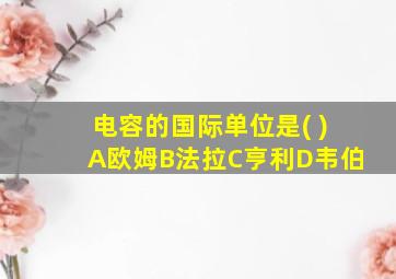 电容的国际单位是( )A欧姆B法拉C亨利D韦伯